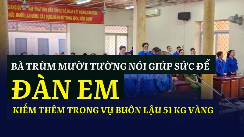 Bà "trùm" Mười Tường nói chỉ giúp sức trong vụ án buôn lậu 51 kg vàng Bà "trùm" Mười Tường nói chỉ giúp sức trong vụ án buôn lậu 51 kg vàng