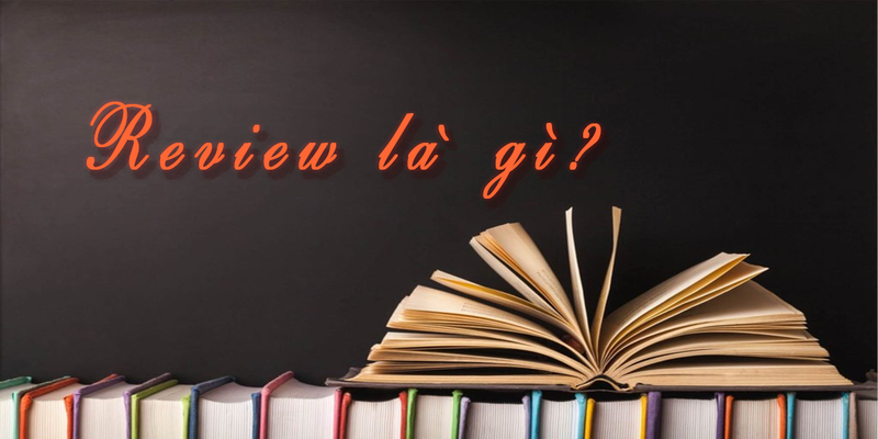 Review là gì? Review trên mạng xã hội đang phát triển như thế nào? Review là gì? Review trên mạng xã hội đang phát triển như thế nào?